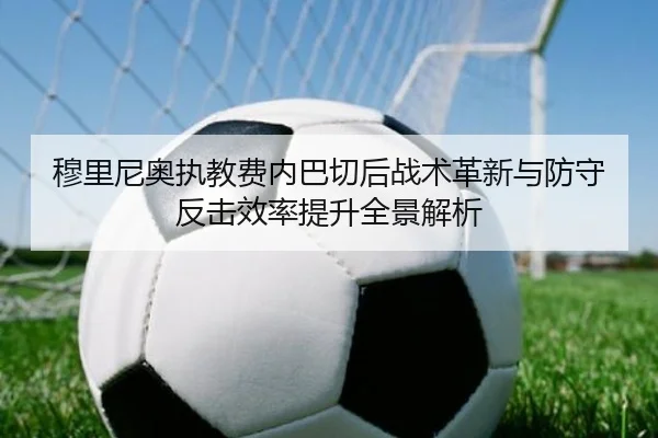 穆里尼奥执教费内巴切后战术革新与防守反击效率提升全景解析