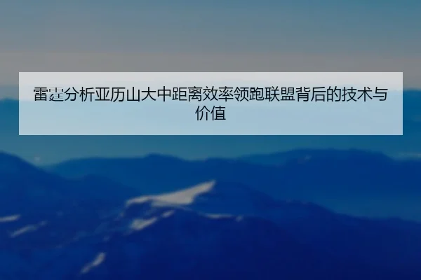 雷霆分析亚历山大中距离效率领跑联盟背后的技术与价值