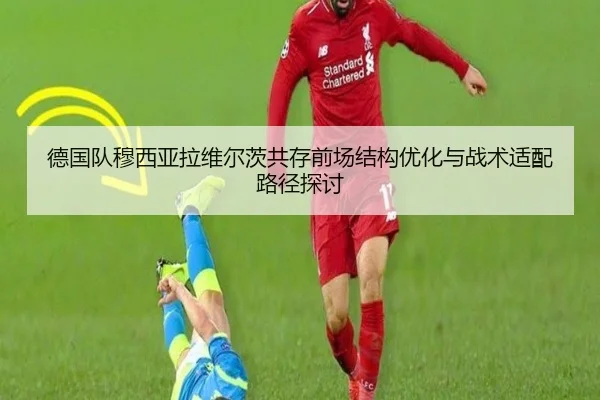 德国队穆西亚拉维尔茨共存前场结构优化与战术适配路径探讨