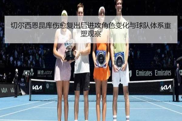 切尔西恩昆库伤愈复出后进攻角色变化与球队体系重塑观察