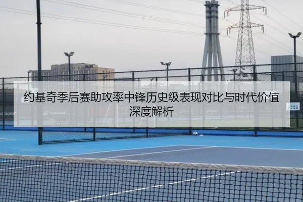 约基奇季后赛助攻率中锋历史级表现对比与时代价值深度解析