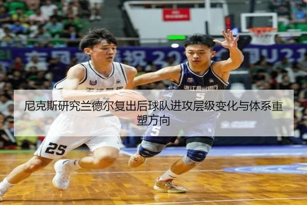 尼克斯研究兰德尔复出后球队进攻层级变化与体系重塑方向