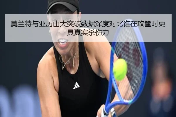 莫兰特与亚历山大突破数据深度对比谁在攻筐时更具真实杀伤力