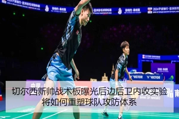 切尔西新帅战术板曝光后边后卫内收实验将如何重塑球队攻防体系