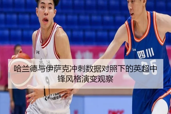 哈兰德与伊萨克冲刺数据对照下的英超中锋风格演变观察