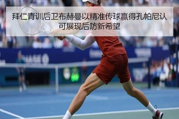 拜仁青训后卫布赫曼以精准传球赢得孔帕尼认可展现后防新希望