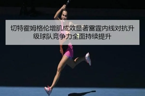 切特霍姆格伦增肌成效显著雷霆内线对抗升级球队竞争力全面持续提升
