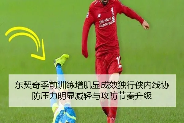 东契奇季前训练增肌显成效独行侠内线协防压力明显减轻与攻防节奏升级