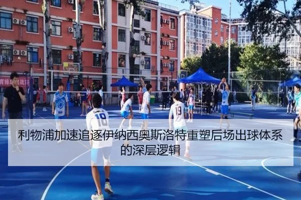 利物浦加速追逐伊纳西奥斯洛特重塑后场出球体系的深层逻辑